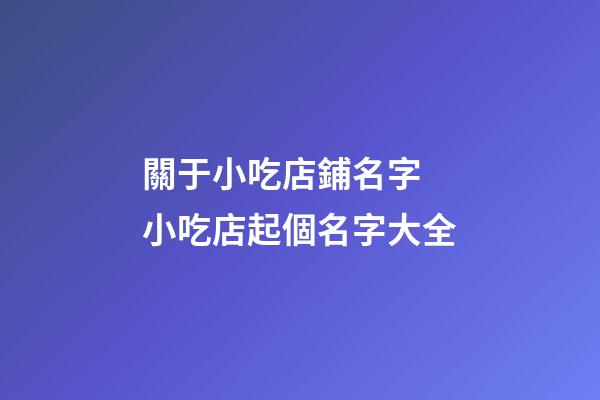 關于小吃店鋪名字 小吃店起個名字大全-第1張-店鋪起名-玄機派